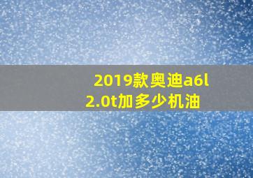 2019款奥迪a6l 2.0t加多少机油